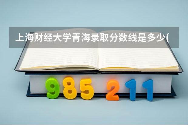 上海财经大学青海录取分数线是多少(招生人数)