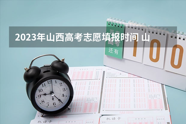 2023年山西高考志愿填报时间 山西省高考报志愿时间