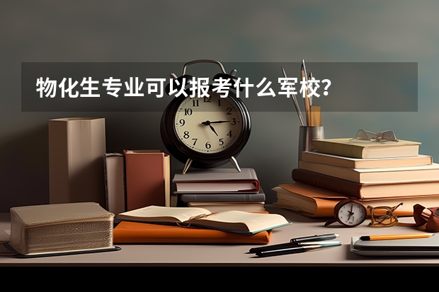 物化生专业可以报考什么军校？