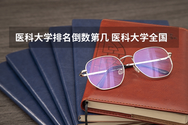 医科大学排名倒数第几 医科大学全国排名二本