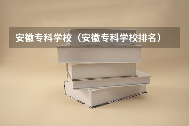 安徽专科学校（安徽专科学校排名）