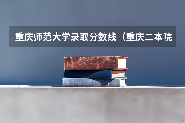 重庆师范大学录取分数线（重庆二本院校排名及录取分数线）