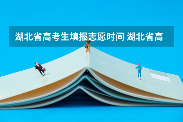 湖北省高考生填报志愿时间 湖北省高考2023志愿填报时间