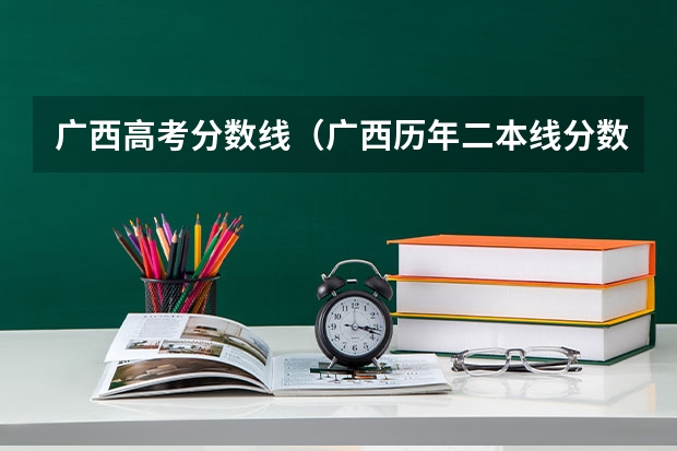 广西高考分数线（广西历年二本线分数）