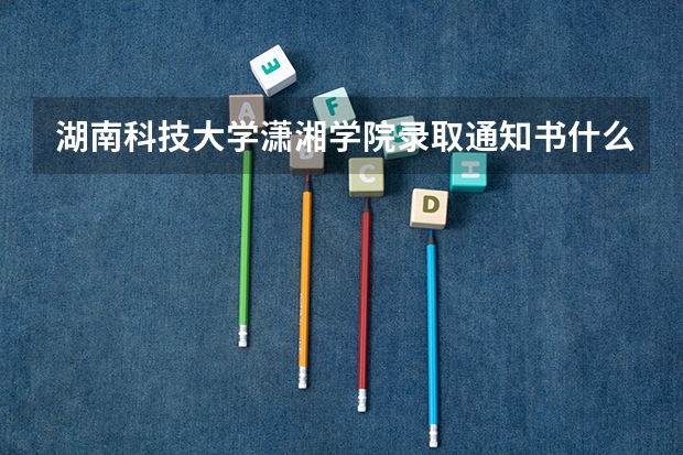 湖南科技大学潇湘学院录取通知书什么时候发放？
