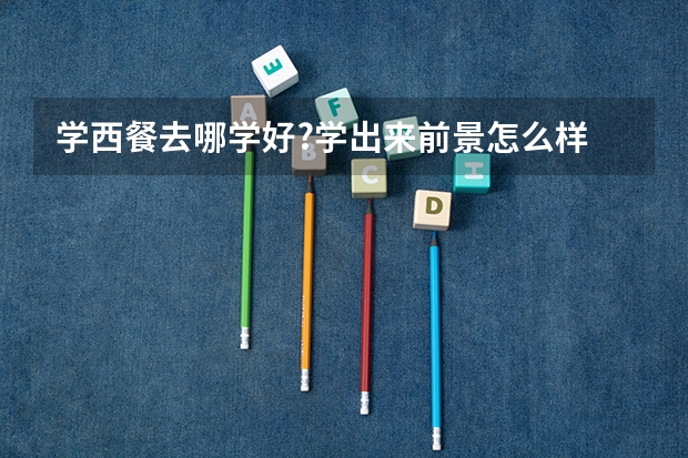 学西餐去哪学好?学出来前景怎么样