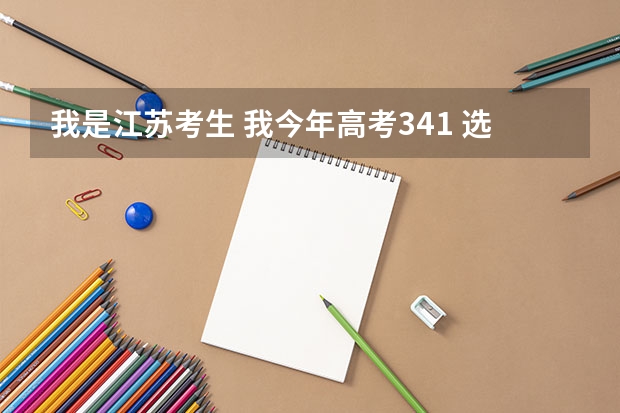 我是江苏考生 我今年高考341 选修双c 能上哪些好的本三院校