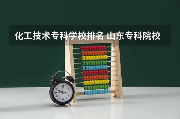 化工技术专科学校排名 山东专科院校排名