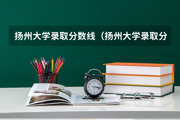扬州大学录取分数线（扬州大学录取分数线2023）