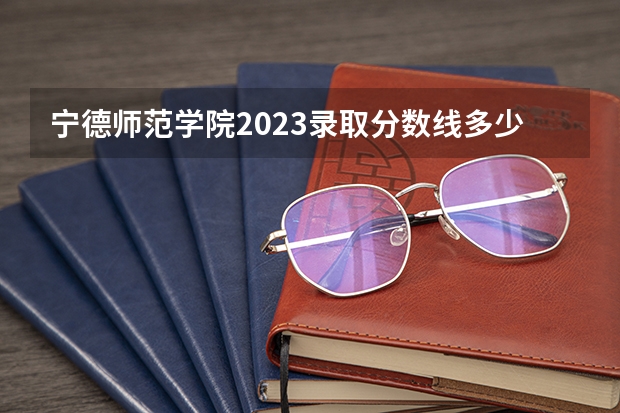 宁德师范学院2023录取分数线多少