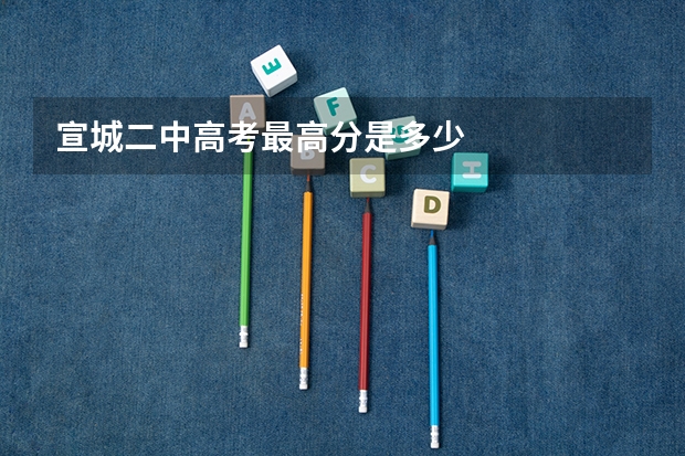 宣城二中高考最高分是多少