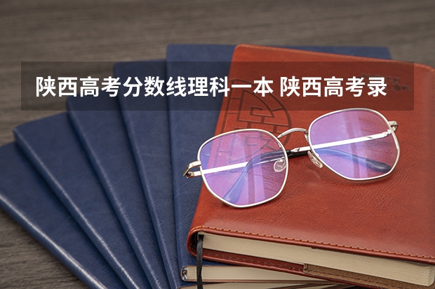 陕西高考分数线理科一本 陕西高考录取分数线理科