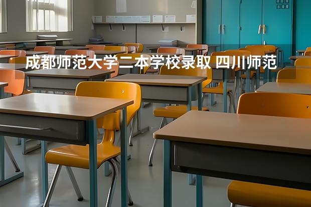 成都师范大学二本学校录取 四川师范大学二本录取分数线