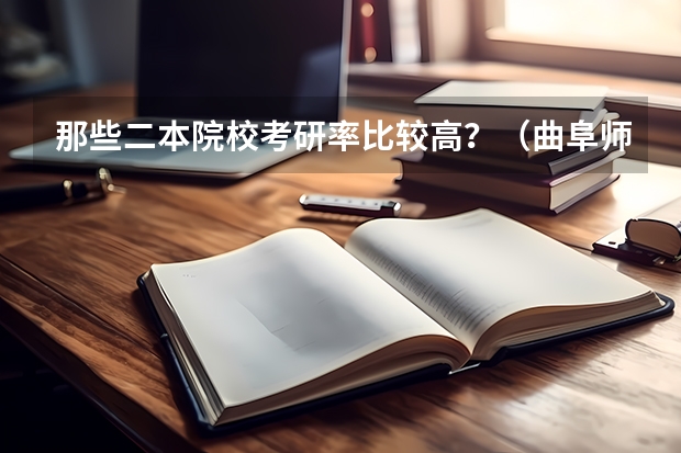 那些二本院校考研率比较高？（曲阜师范大学属于一本还是二本）