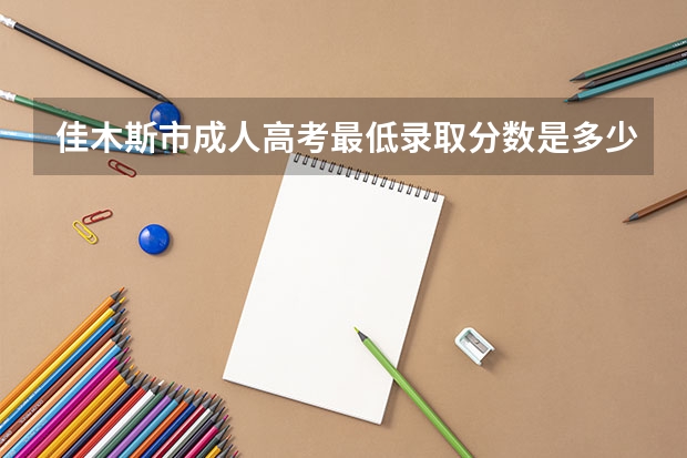 佳木斯市成人高考最低录取分数是多少?
