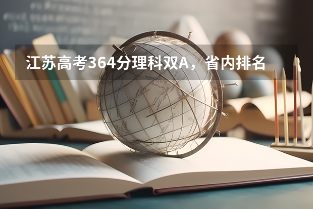 江苏高考364分理科双A，省内排名34000，请问可以报什么学校，谢谢