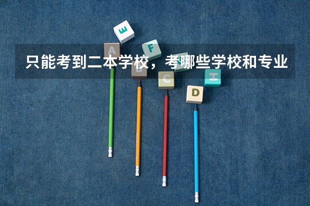 只能考到二本学校,考哪些学校和专业比较好就业?