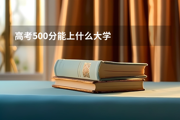 高考500分能上什么大学