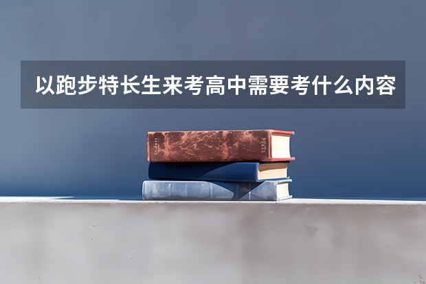 以跑步特长生来考高中需要考什么内容?注：我是短跑运动员