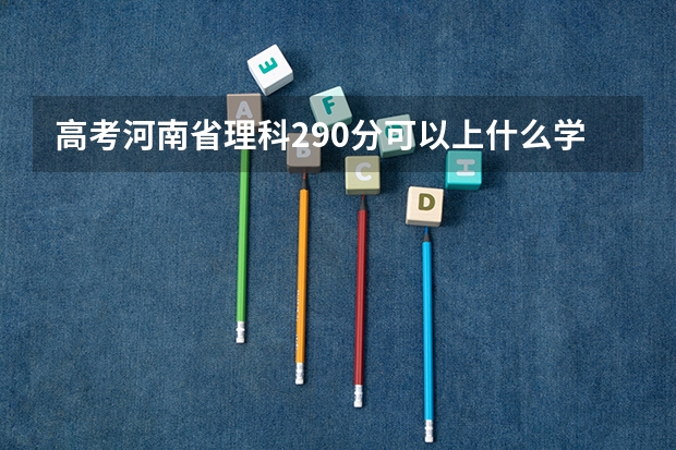 高考河南省理科290分可以上什么学校