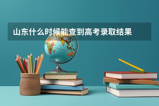 山东什么时候能查到高考录取结果