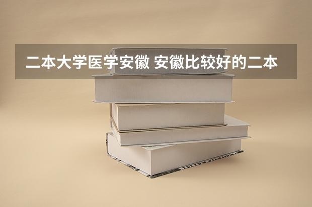 二本大学医学安徽 安徽比较好的二本院校