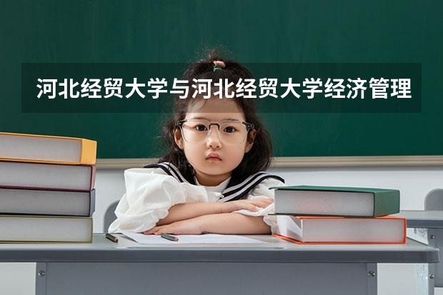 河北经贸大学与河北经贸大学经济管理学院这两个大学有什么区别