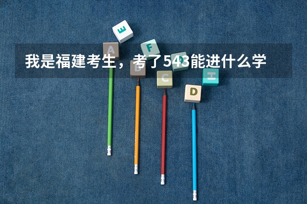 我是福建考生,考了543能进什么学校