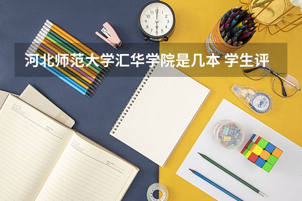 河北师范大学汇华学院是几本 学生评价怎么样好不好(10条)