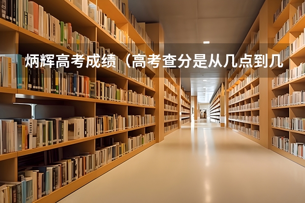 炳辉高考成绩（高考查分是从几点到几点）