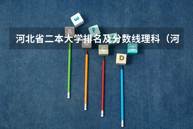 河北省二本大学排名及分数线理科（河北省高考分数位次）