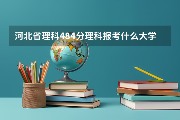 河北省理科484分理科报考什么大学
