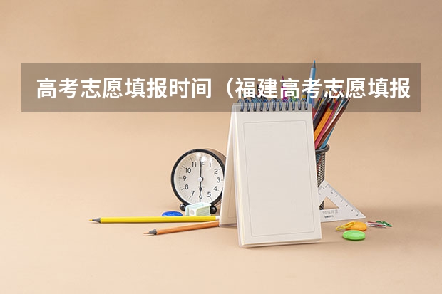 高考志愿填报时间（福建高考志愿填报时间2023年时间表）