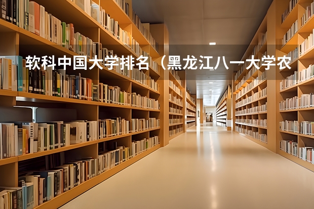软科中国大学排名(黑龙江八一大学农垦大学排名)