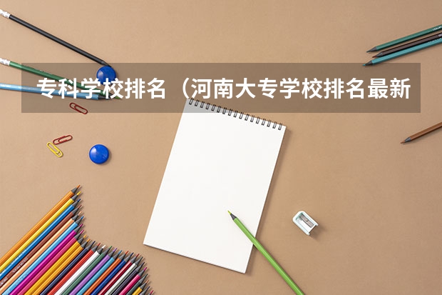 专科学校排名（河南大专学校排名最新排名）