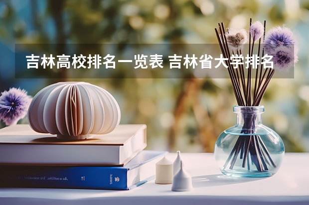 吉林高校排名一览表 吉林省大学排名概览