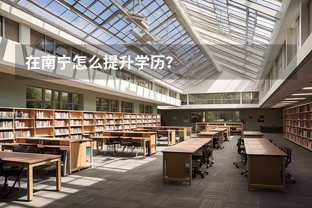 在南宁怎么提升学历?