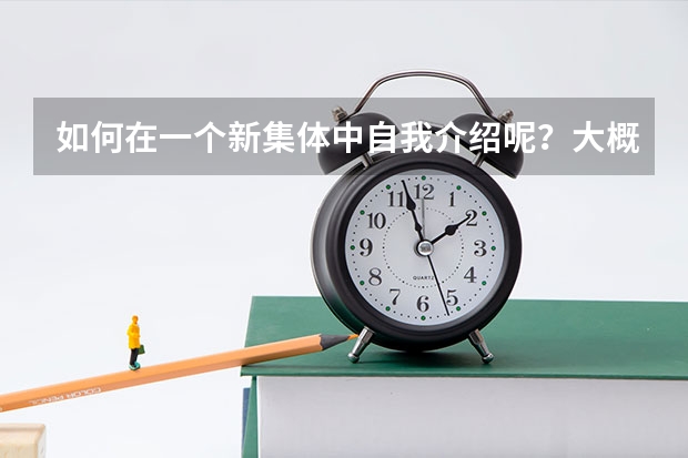 如何在一个新集体中自我介绍呢?大概说哪些方面?