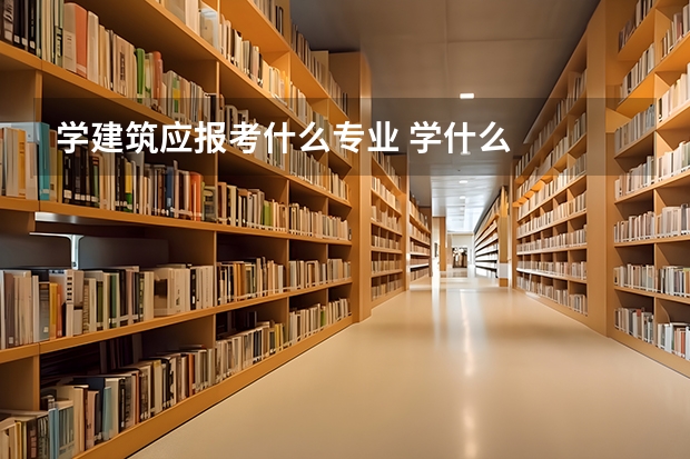 学建筑应报考什么专业 学什么