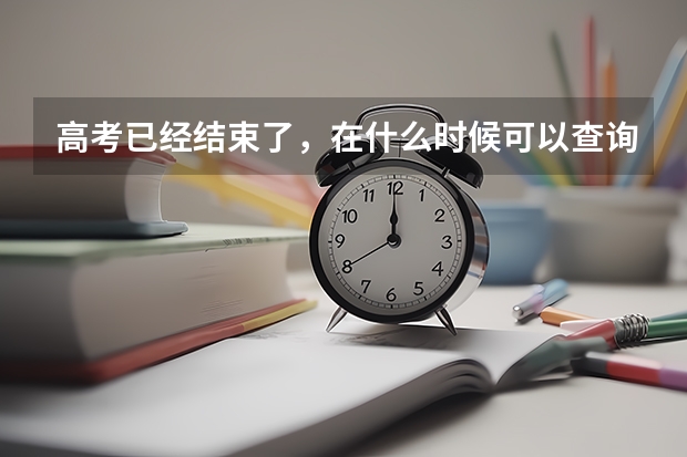 高考已经结束了，在什么时候可以查询高考成绩？