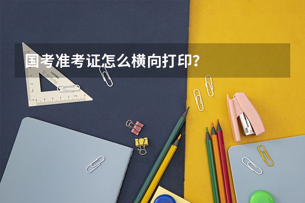 国考准考证怎么横向打印？