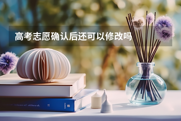 高考志愿确认后还可以修改吗