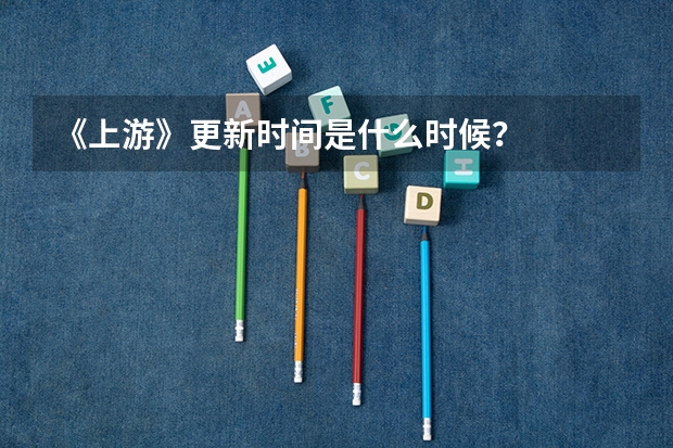 《上游》更新时间是什么时候？