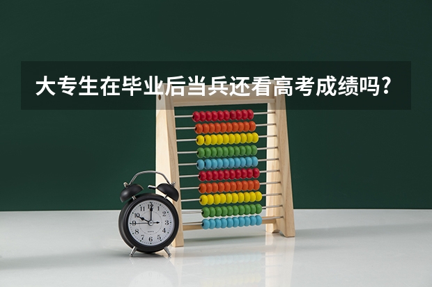 大专生在毕业后当兵还看高考成绩吗.?