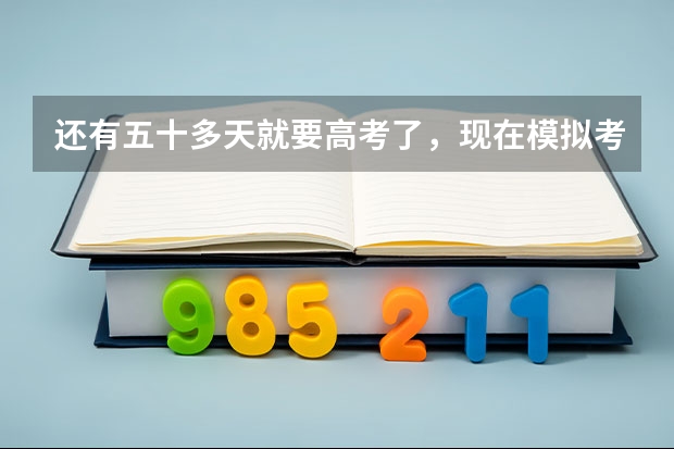 还有五十多天就要高考了,现在模拟考才五百多分,河北省的,是不是没希望了,感觉自己什么还都不会呢?怎