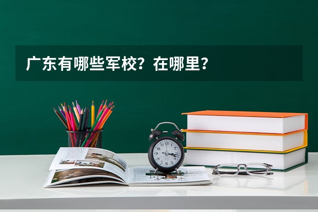 广东有哪些军校?在哪里?