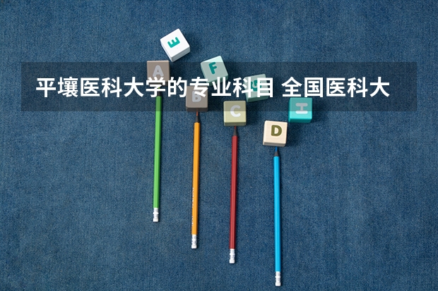 平壤医科大学的专业科目 全国医科大学排名最新排名