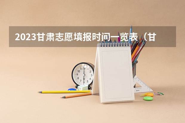 2023甘肃志愿填报时间一览表（甘肃高考专科报志愿时间）