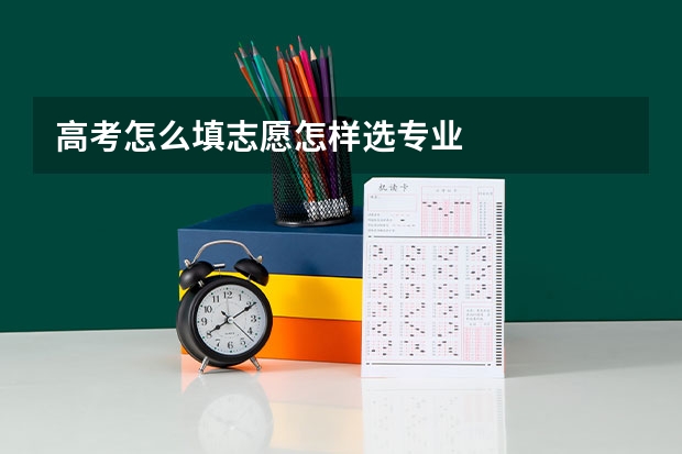高考怎么填志愿怎样选专业