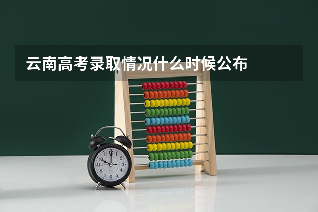 云南高考录取情况什么时候公布